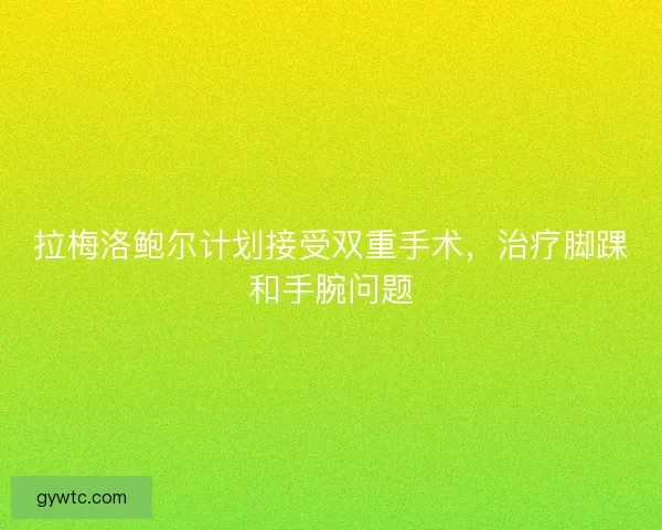 拉梅洛鲍尔计划接受双重手术，治疗脚踝和手腕问题