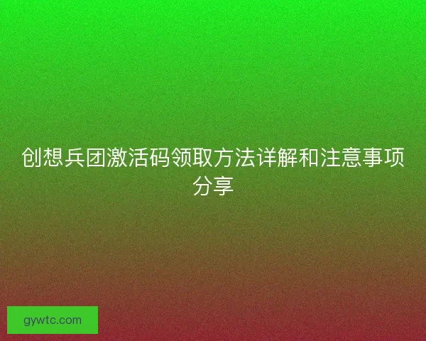 创想兵团激活码领取方法详解和注意事项分享