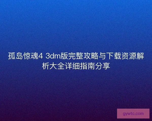 孤岛惊魂4 3dm版完整攻略与下载资源解析大全详细指南分享