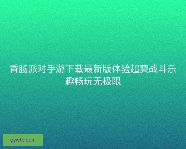 香肠派对手游下载最新版体验超爽战斗乐趣畅玩无极限