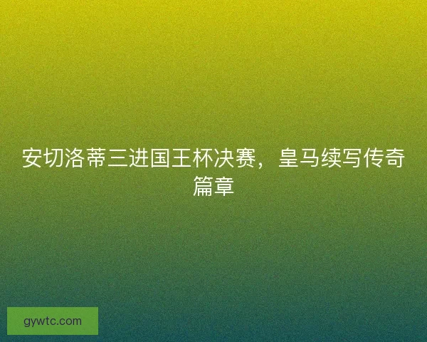 安切洛蒂三进国王杯决赛，皇马续写传奇篇章
