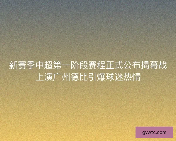 新赛季中超第一阶段赛程正式公布揭幕战上演广州德比引爆球迷热情 新赛季中超第一阶段赛程正式公布揭幕战上演广州德比引爆球迷热情