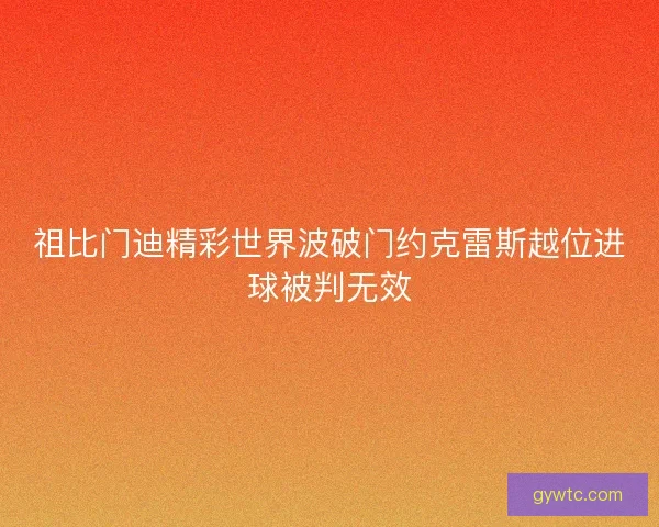 祖比门迪精彩世界波破门约克雷斯越位进球被判无效